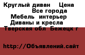 Круглый диван  › Цена ­ 1 000 - Все города Мебель, интерьер » Диваны и кресла   . Тверская обл.,Бежецк г.